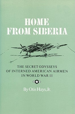 Home from Siberia: The Secret Odysseys of Interned American Airmen in World War II by Hays, Otis