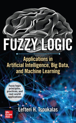 Fuzzy Logic: Applications in Artificial Intelligence, Big Data, and Machine Learning by Tsoukalas, Lefteri H.