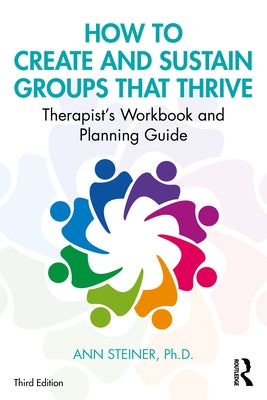 How to Create and Sustain Groups That Thrive: Therapist's Workbook and Planning Guide by Steiner Ph. D., Ann