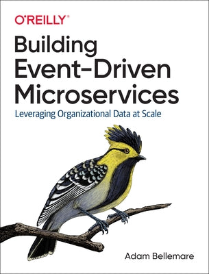 Building Event-Driven Microservices: Leveraging Organizational Data at Scale by Bellemare, Adam