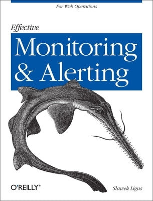 Effective Monitoring and Alerting: For Web Operations by Ligus, Slawek