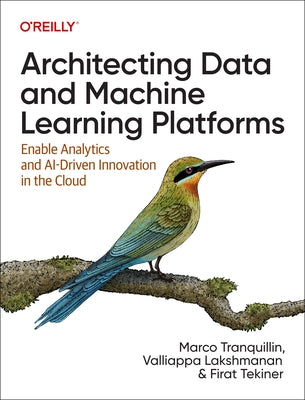 Architecting Data and Machine Learning Platforms: Enable Analytics and Ai-Driven Innovation in the Cloud by Tranquillin, Marco