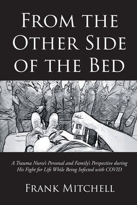 From the Other Side of the Bed: A Trauma Nurse's Personal and Family's Perspective during His Fight for Life While Being Infected with COVID by Mitchell, Frank