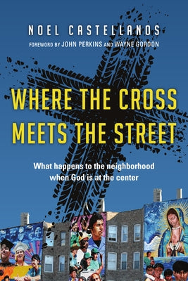 Where the Cross Meets the Street: What Happens to the Neighborhood When God Is at the Center by Castellanos, Noel