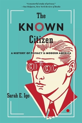 The Known Citizen: A History of Privacy in Modern America by Igo, Sarah E.