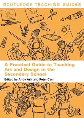 A Practical Guide to Teaching Art and Design in the Secondary School by Ash, Andy