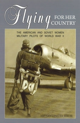 Flying for Her Country: The American and Soviet Women Military Pilots of World War II by Strebe, Amy