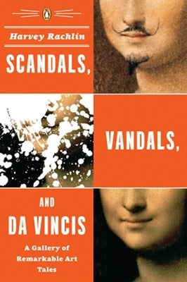 Scandals, Vandals, and da Vincis: A Gallery of Remarkable Art Tales by Rachlin, Harvey