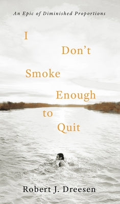 I Don't Smoke Enough to Quit: An Epic of Diminished Proportions by Dreesen, Robert J.