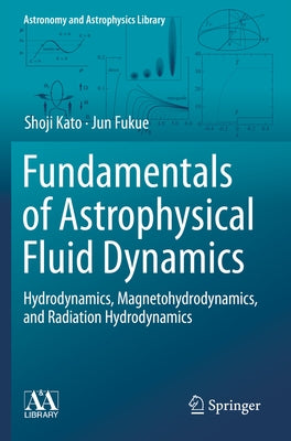 Fundamentals of Astrophysical Fluid Dynamics: Hydrodynamics, Magnetohydrodynamics, and Radiation Hydrodynamics by Kato, Shoji