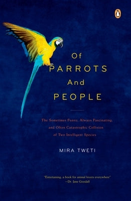 Of Parrots and People: The Sometimes Funny, Always Fascinating, and Often Catastrophic Collision of Two Intelligent Species by Tweti, Mira