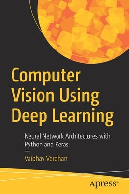 Computer Vision Using Deep Learning: Neural Network Architectures with Python and Keras by Verdhan, Vaibhav