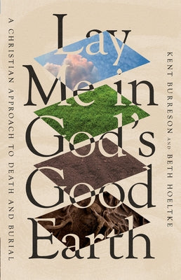 Lay Me in God's Good Earth: A Christian Approach to Death and Burial by Burreson, Kent