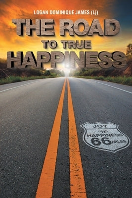 The Road to True Happiness by James, Logan (Lj) Dominique