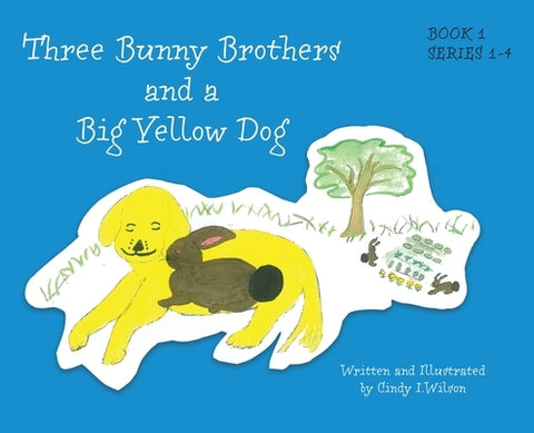 Three Bunny Brothers and a Big Yellow Dog by I. Wilson, Cindy