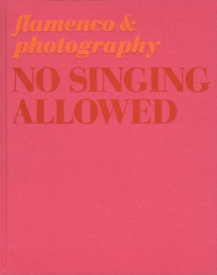 No Singing Allowed: Flamenco & Photography by Lebrero Stals, JosÃ©