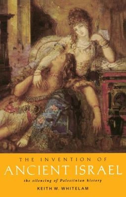 The Invention of Ancient Israel: The Silencing of Palestinian History by Whitelam, Keith W.