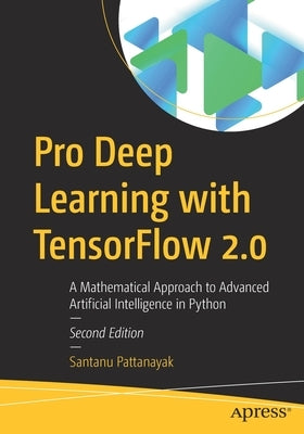 Pro Deep Learning with Tensorflow 2.0: A Mathematical Approach to Advanced Artificial Intelligence in Python by Pattanayak, Santanu