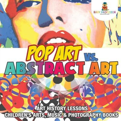 Pop Art vs. Abstract Art - Art History Lessons Children's Arts, Music & Photography Books by Baby Professor