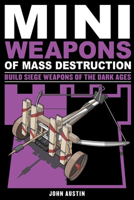 Mini Weapons of Mass Destruction 3: Build Siege Weapons of the Dark Ages Volume 4 by Austin, John