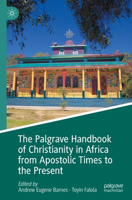 The Palgrave Handbook of Christianity in Africa from Apostolic Times to the Present by Barnes, Andrew Eugene