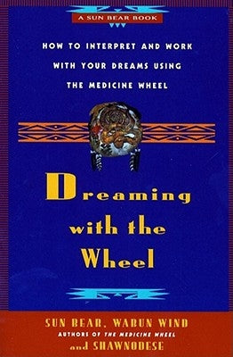 Dreaming with the Wheel: How to Interpret Your Dreams Using the Medicine Wheel by Bear, Sun