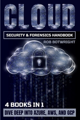 Cloud Security & Forensics Handbook: Dive Deep Into Azure, AWS, And GCP by Botwright, Rob