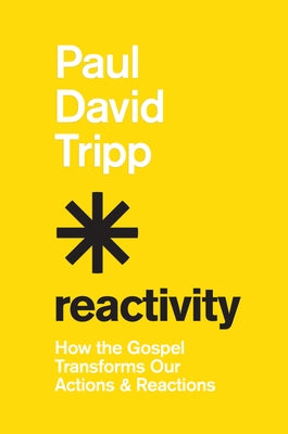 Reactivity: How the Gospel Transforms Our Actions and Reactions by Tripp, Paul David