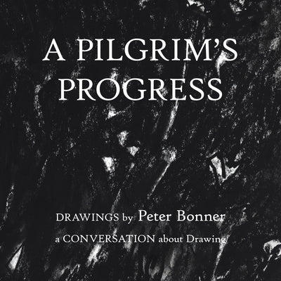 A Pilgrim's Progress: Drawings by Peter Bonner a Conversation About Drawing by Bonner, Peter