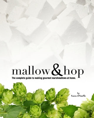 Mallow and Hop: The complete guide to making gourmet marshmallows at home. by O'Keeffe, Karen