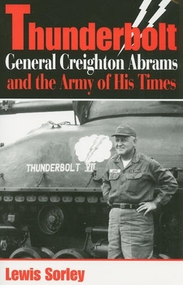 Thunderbolt: General Creighton Abrams and the Army of His Times by Sorley, Lewis