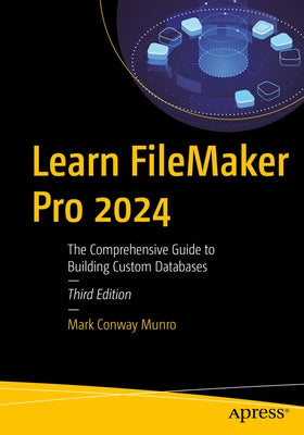 Learn FileMaker Pro 2024: The Comprehensive Guide to Building Custom Databases by Munro, Mark Conway