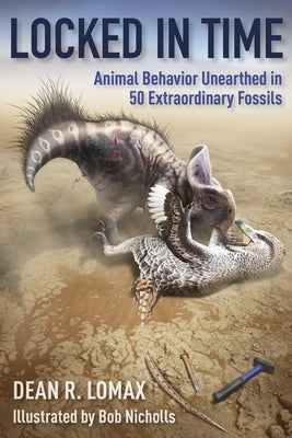 Locked in Time: Animal Behavior Unearthed in 50 Extraordinary Fossils by Lomax, Dean R.