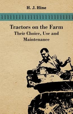 Tractors On The Farm - Their Choice, Use And Maintenance by Hine, H. J.