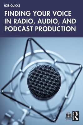 Finding Your Voice in Radio, Audio, and Podcast Production by Quicke, Rob