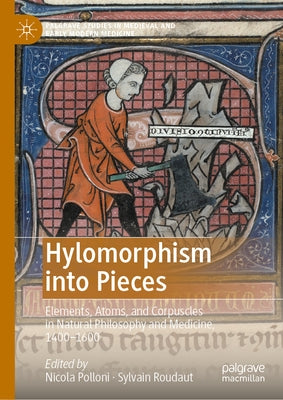 Hylomorphism Into Pieces: Elements, Atoms, and Corpuscles in Natural Philosophy and Medicine, 1400-1600 by Polloni, Nicola