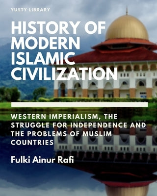 History of Modern Islamic Civilization by Rafi, Fulki Ainur