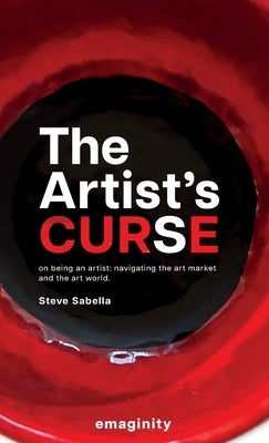 The Artist's Curse: On Being an Artist: Navigating the Art Market and the Art World. by Sabella, Steve