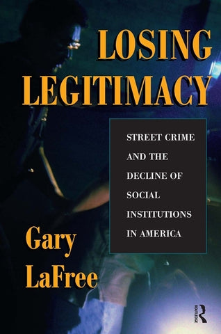 Losing Legitimacy: Street Crime And The Decline Of Social Institutions In America by Lafree, Gary