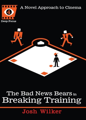 The Bad News Bears in Breaking Training: A Novel Approach to Cinema by Wilker, Josh