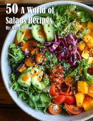 50 A World of Salads Recipes by Johnson, Kelly