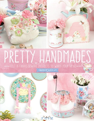 Pretty Handmades: Felt and Fabric Sewing Projects to Warm Your Heart by Wright, Lauren