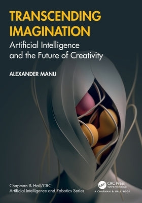 Transcending Imagination: Artificial Intelligence and the Future of Creativity by Manu, Alexander