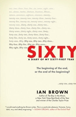 Sixty: A Diary of My Sixty-First Year: The Beginning of the End, or the End of the Beginning? by Brown, Ian