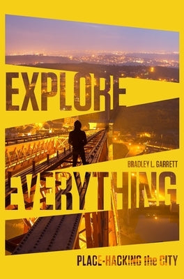 Explore Everything: Place-Hacking the City by Garrett, Bradley