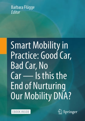 Smart Mobility in Practice: Good Car, Bad Car, No Car - Is This the End of Nurturing Our Mobility Dna? by Fl?gge, Barbara