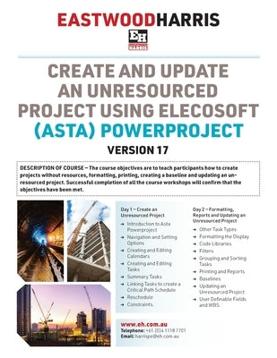 Create and Update an Unresourced Project using Elecosoft (Asta) Powerproject Version 17: 2-day training course handout and student workshops by Harris, Paul E.