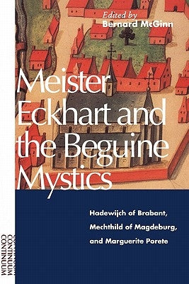 Meister Eckhart and the Beguine Mystics: Hadewijch of Brabant, Mechthild of Magdeburg, and Marguerite Porete by McGinn, Bernard