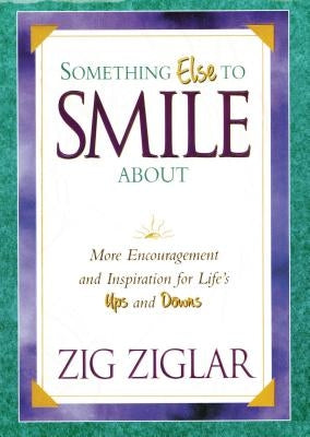 Something Else to Smile about: More Encouragement and Inspiration for Life's Ups and Downs by Ziglar, Zig