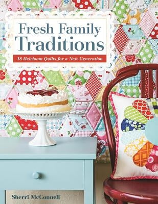 Fresh Family Traditions - Print-on-Demand Edition: 18 Heirloom Quilts for a New Generation by McConnell, Sherri